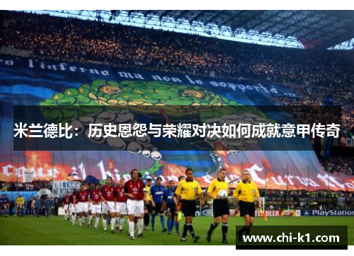 米兰德比：历史恩怨与荣耀对决如何成就意甲传奇